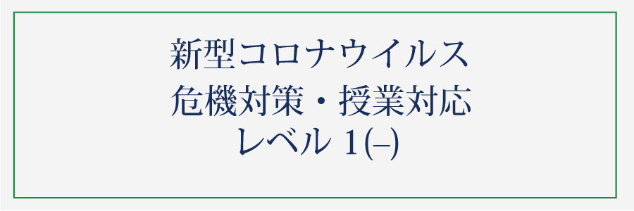 新型コロナウイルス（危機対策・授業対応）レベル1（－）